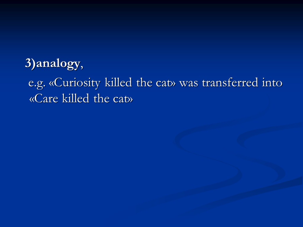 3)analogy, e.g. «Curiosity killed the cat» was transferred into «Care killed the cat»